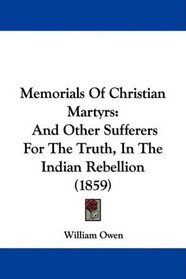 Memorials Of Christian Martyrs: And Other Sufferers For The Truth, In The Indian Rebellion (1859)