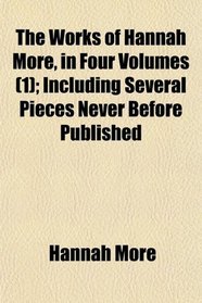 The Works of Hannah More, in Four Volumes (1); Including Several Pieces Never Before Published