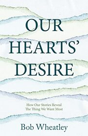 Our Hearts' Desire: How Our Stories Reveal the Thing We Want Most