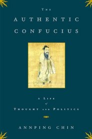 The Authentic Confucius: A Life of Thought and Politics