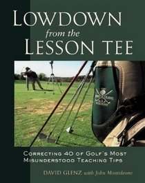 Lowdown From the Lesson Tee : Correcting 40 of Golf's Most Misunderstood Teaching Tips