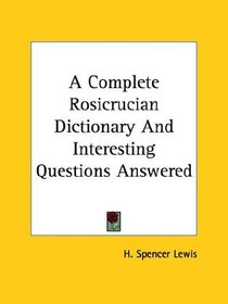 A Complete Rosicrucian Dictionary And Interesting Questions Answered