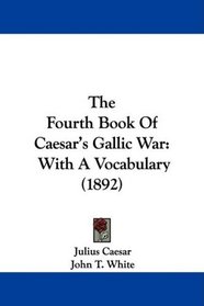 The Fourth Book Of Caesar's Gallic War: With A Vocabulary (1892)