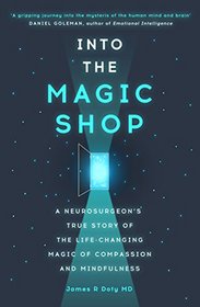 Into the Magic Shop: A Neurosurgeon's Quest to Discover the Mysteries of the Brain and the Secrets of the Heart