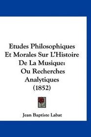 Etudes Philosophiques Et Morales Sur L'Histoire De La Musique: Ou Recherches Analytiques (1852) (French Edition)