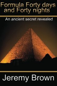 Formula forty days and forty nights: An Ancient secret revealed (Volume 1)