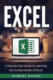 Excel: A Step-by-Step Guide to Learning the Fundamentals of Excel