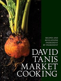 David Tanis Market Cooking: Themes and Variations, Ingredient by Ingredient