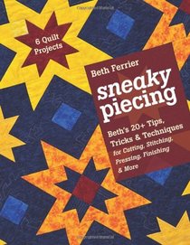 Sneaky Piecing: Beth's 20+ Tips, Tricks & Techniques for Piecing, Stitching, Cutting, Finishing, Pressing & More  6 Quilt Projects