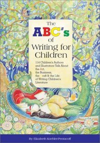 The ABC's of Writing for Children: 114 Children's Authors and Illustrators Talk About the Art, Business, the Craft, and the Life of Writing Children's Literature