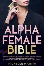 Alpha Female Bible: Identify and Eliminate Anxiety, Jealousy, Negative Thinking, Overcome Anger and Couple Conflicts. Build Your Healthy Relationship as a Real Alpha Woman