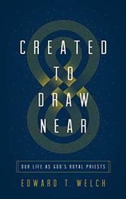 Created to Draw Near: Our Life as God's Royal Priests
