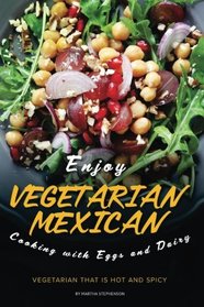 Enjoy Vegetarian Mexican Cooking with Eggs and Dairy: Vegetarian that is Hot and Spicy