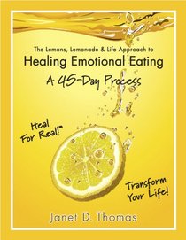 The Lemons, Lemonade & Life Approach to Healing Emotional Eating A 45-Day Process