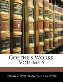 Goethe's Works, Volume 6