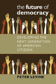 The Future of Democracy: Developing the Next Generation of American Citizens (Civil Society: Historical and Contemporary Perspectives)