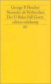 Notwehr als Verbrechen. Der U- Bahn - Fall Goetz.