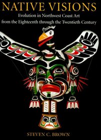 Native Visions: Evolution in Northwest Coast Art from the Eighteenth Through the Twentieth Century
