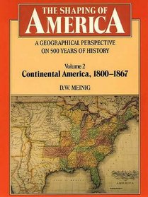 The Shaping of America: A Geographical Perspective on 500 Years of History : Volume 2: Continental America, 1800-1867 (Shaping of America)