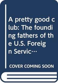A pretty good club: The founding fathers of the U.S. Foreign Service