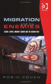 Migration And Its Enemies: Global Capital, Migrant Labour And the Nation-state (Research in Migration & Ethnic Relations) (Research in Migration & Ethnic ... in Migration and Ethnic Relations Series)
