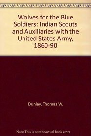 Wolves for the Blue Soldiers: Indian Scouts and Auxiliaries with the United States Army, 1860-90