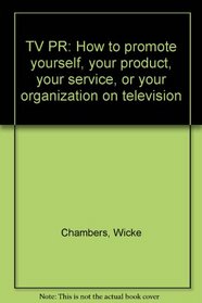 TV PR: How to promote yourself, your product, your service, or your organization on television