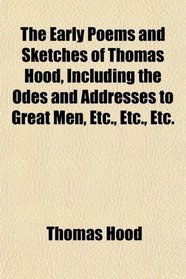 The Early Poems and Sketches of Thomas Hood, Including the Odes and Addresses to Great Men, Etc., Etc., Etc.
