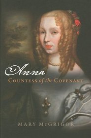 Anna Countess of the Covenant: A Memoir of Lady Anna Mackenzie, Countess of Balcarres and Afterwards Countess of Argyll