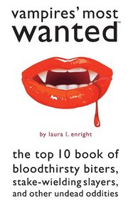 Vampires' Most Wanted: The Top 10 Book of Bloodthirsty Biters, Stake-wielding Slayers, and Other Undead Oddities