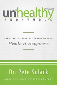 Unhealthy Anonymous: Exposing the Greatest Threat to Your Health and Happiness