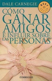 Como Ganar Amigos E Influir Sobre las Personas = How to Win Freinds and Influence People (Best Seller (Debolsillo)) (Spanish Edition)