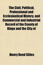 The Civil, Political, Professional and Ecclesiastical History, and Commercial and Industrial Record of the County of Kings and the City of