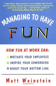 Managing to Have Fun : How Fun at Work Can Motivate Your Employees, Inspire Your Coworkers, and Boost Your Bottom Line