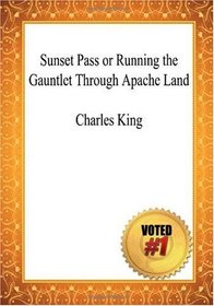 Sunset Pass or Running the Gauntlet Through Apache Land - Charles King