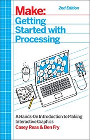 Make: Getting Started with Processing: A Hands-On Introduction to Making Interactive Graphics (Make : Technology on Your Time)