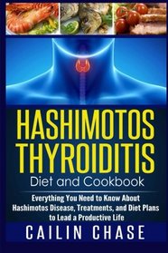 Hashimotos Thyroiditis Diet and Cookbook: Everything You Need to Know About Hashimotos Disease, Treatments, and Diet Plans to Lead a Productive Life