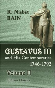 Gustavus III and His Contemporaries, 1746-1792: An Overlooked Chapter of Eighteenth Century History. Volume 2