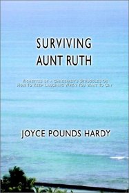 Surviving Aunt Ruth: Vignettes of a Caregiver's Struggles Or How To Keep Laughing When You Want To Cry