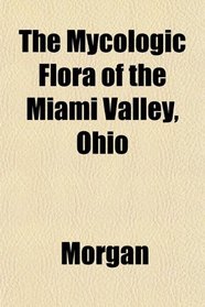 The Mycologic Flora of the Miami Valley, Ohio