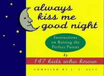 Always Kiss Me Good Night : Instructions on Raising the Perfect Parent by 147 Kids Who Know