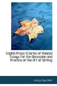 English Prose: A Series of Related Essays for the Discussion and Practice of the Art of Writing