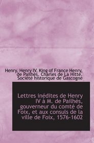 Lettres indites de Henry IV  M. de Pailhs, gouverneur du comt de Foix, et aux consuls de la vill