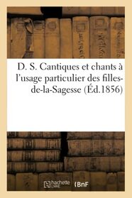 D. S. Cantiques et chants  l'usage particulier des filles-de-la-Sagesse (French Edition)