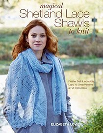 Magical Shetland Lace Shawls to Knit: Feather Soft and Incredibly Light, 15 Great Patterns and Full Instructions