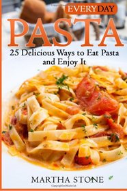 Everyday Pasta: 25 Delicious Ways to Eat Pasta and Enjoy It