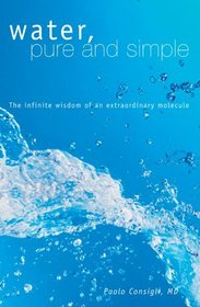 Water, Pure and Simple: The Infinite Wisdom of an Extraordinary Molecule