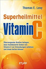 Superheilmittel Vitamin C: berzeugende Studien belegen, dass hochdosierte Gaben von Vitamin C vor Erkrankungen schtzen und diese heilen knnen