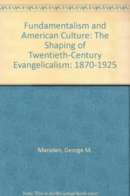 Fundamentalism and American Culture: The Shaping of Twentieth Century Evangelicalism 1870-1925