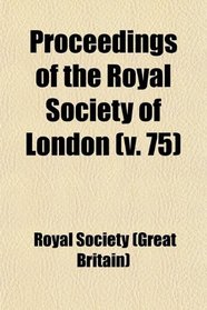 Proceedings of the Royal Society of London (Volume 75)